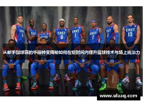 从新手到球霸的华丽转变揭秘如何在短时间内提升篮球技术与场上统治力