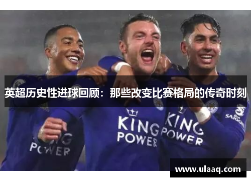 英超历史性进球回顾:那些改变比赛格局的传奇时刻 英超历史性进球回顾:那些改变比赛格局的传奇时刻