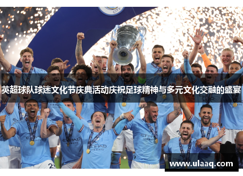 英超球队球迷文化节庆典活动庆祝足球精神与多元文化交融的盛宴 英超球队球迷文化节庆典活动庆祝足球精神与多元文化交融的盛宴