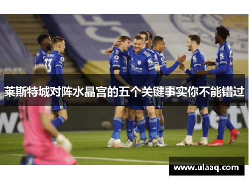 莱斯特城对阵水晶宫的五个关键事实你不能错过 莱斯特城对阵水晶宫的五个关键事实你不能错过