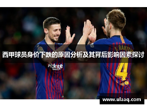 西甲球员身价下跌的原因分析及其背后影响因素探讨
